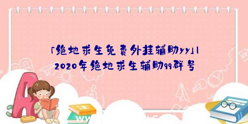 「绝地求生免费外挂辅助yy」|2020年绝地求生辅助qq群号